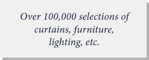 Over 100,000 selections of curtains, furniture, lighting, etc.